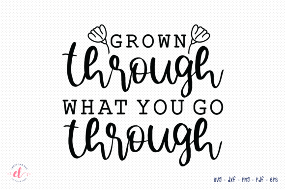 Grown Through What You Go Through SVG for Crafts and Graphics